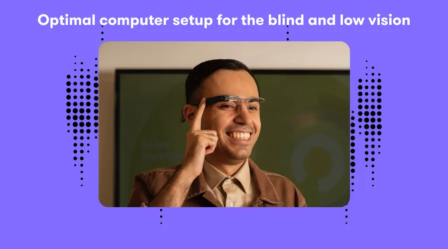 "Optimal computer setup for the Blind and Low Vision". Image shows a man, smiling , using Envision Glasses